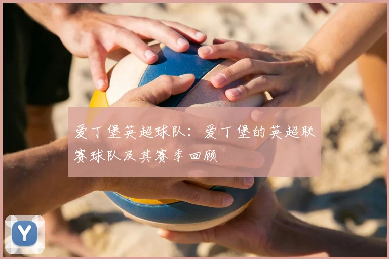 爱丁堡英超球队：爱丁堡的英超联赛球队及其赛季回顾