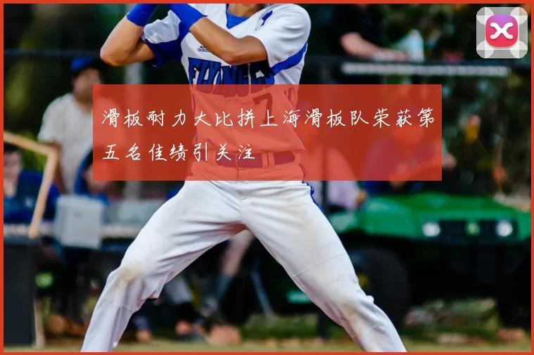 滑板耐力大比拼上海滑板队荣获第五名佳绩引关注