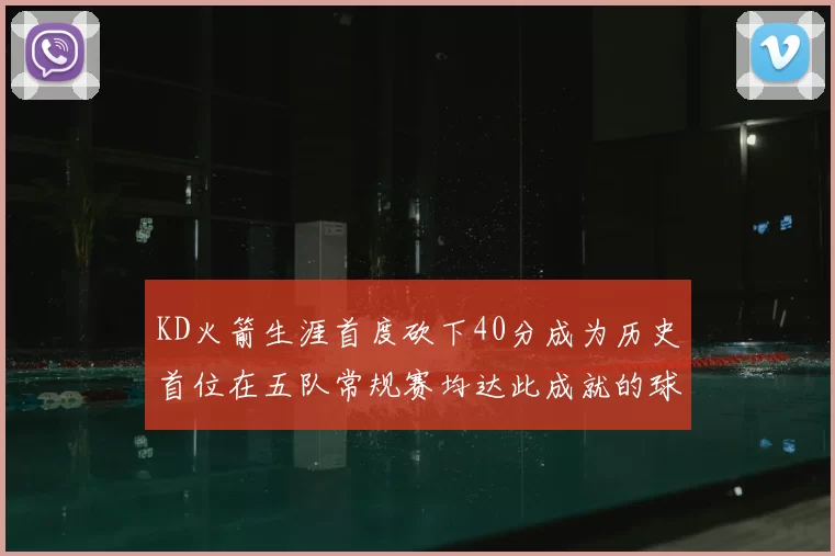 KD火箭生涯首度砍下40分成为历史首位在五队常规赛均达此成就的球员
